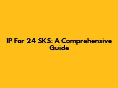 IP For 24 SKS: A Comprehensive Guide