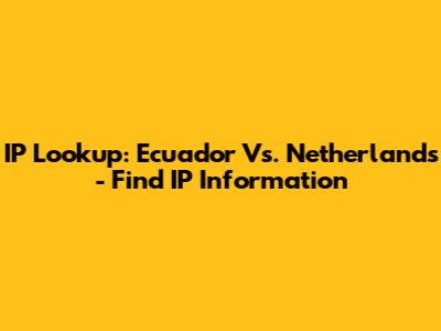 IP Lookup: Ecuador Vs. Netherlands - Find IP Information