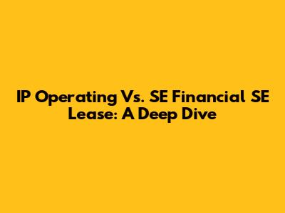 IP Operating Vs. SE Financial SE Lease: A Deep Dive