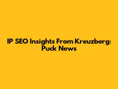 IP SEO Insights From Kreuzberg: Puck News