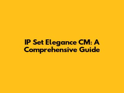 IP Set Elegance CM: A Comprehensive Guide