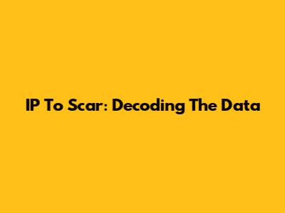 IP To Scar: Decoding The Data