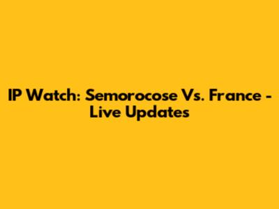 IP Watch: Semorocose Vs. France - Live Updates
