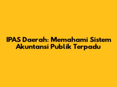 IPAS Daerah: Memahami Sistem Akuntansi Publik Terpadu