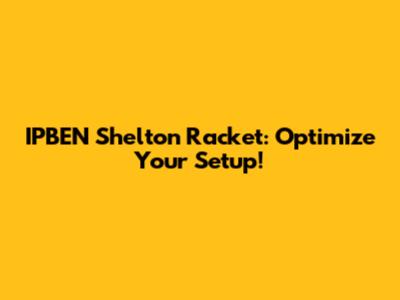 IPBEN Shelton Racket: Optimize Your Setup!