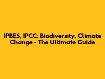 IPBES, IPCC: Biodiversity, Climate Change - The Ultimate Guide