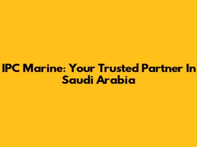 IPC Marine: Your Trusted Partner In Saudi Arabia