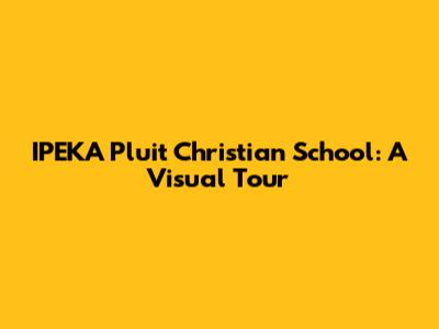 IPEKA Pluit Christian School: A Visual Tour