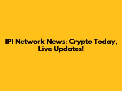 IPI Network News: Crypto Today, Live Updates!