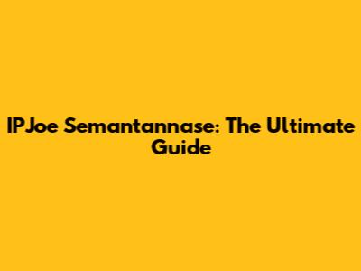 IPJoe Semantannase: The Ultimate Guide