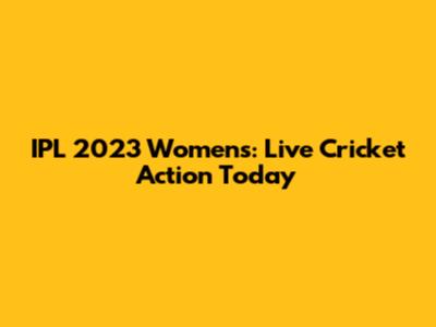 IPL 2023 Women's: Live Cricket Action Today