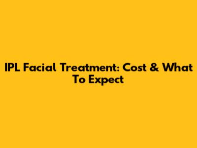 IPL Facial Treatment: Cost & What To Expect