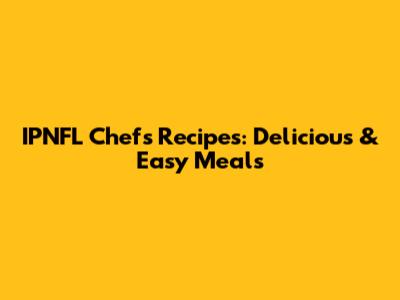 IPNFL Chef's Recipes: Delicious & Easy Meals