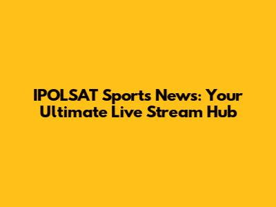 IPOLSAT Sports News: Your Ultimate Live Stream Hub