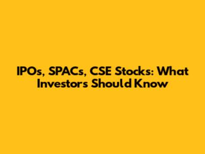 IPOs, SPACs, CSE Stocks: What Investors Should Know