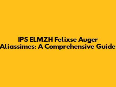 IPS ELMZH Felixse Auger Aliassimes: A Comprehensive Guide