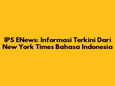IPS ENews: Informasi Terkini Dari New York Times Bahasa Indonesia