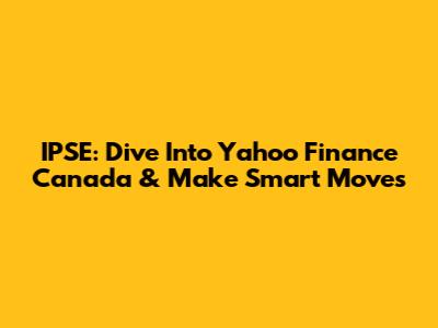 IPSE: Dive Into Yahoo Finance Canada & Make Smart Moves