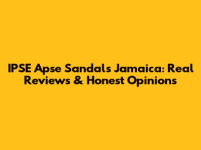 IPSE Apse Sandals Jamaica: Real Reviews & Honest Opinions