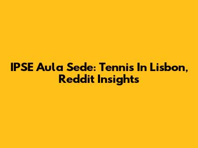 IPSE Aula Sede: Tennis In Lisbon, Reddit Insights