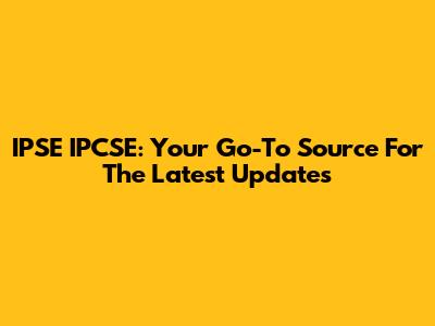 IPSE IPCSE: Your Go-To Source For The Latest Updates