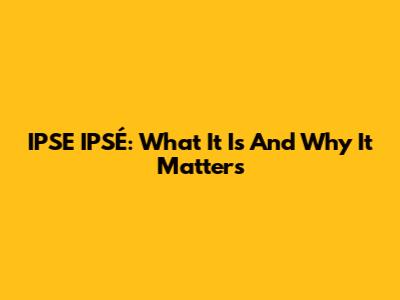 IPSE IPSÉ: What It Is And Why It Matters
