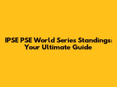 IPSE PSE World Series Standings: Your Ultimate Guide