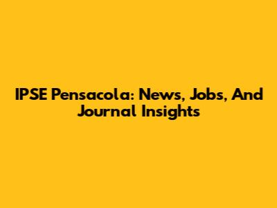 IPSE Pensacola: News, Jobs, And Journal Insights