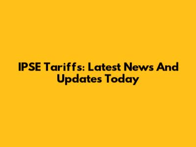 IPSE Tariffs: Latest News And Updates Today