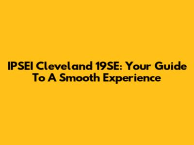 IPSEI Cleveland 19SE: Your Guide To A Smooth Experience