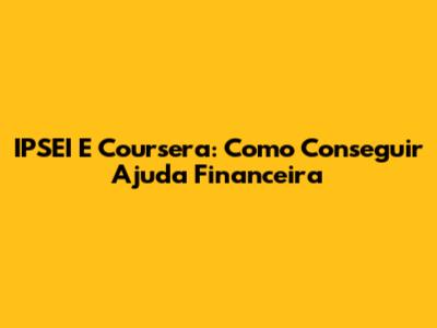 IPSEI E Coursera: Como Conseguir Ajuda Financeira