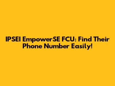 IPSEI EmpowerSE FCU: Find Their Phone Number Easily!