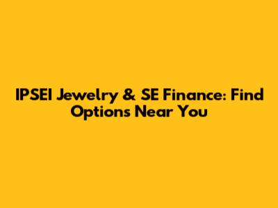 IPSEI Jewelry & SE Finance: Find Options Near You