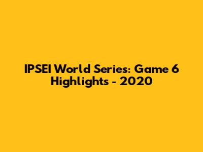 IPSEI World Series: Game 6 Highlights - 2020