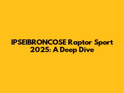 IPSEIBRONCOSE Raptor Sport 2025: A Deep Dive