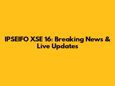 IPSEIFO XSE 16: Breaking News & Live Updates