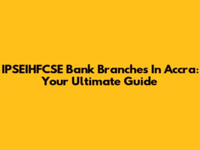 IPSEIHFCSE Bank Branches In Accra: Your Ultimate Guide