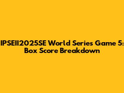 IPSEII2025SE World Series Game 5: Box Score Breakdown