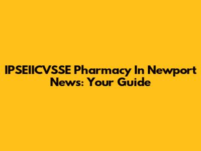 IPSEIICVSSE Pharmacy In Newport News: Your Guide