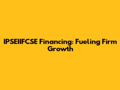 IPSEIIFCSE Financing: Fueling Firm Growth