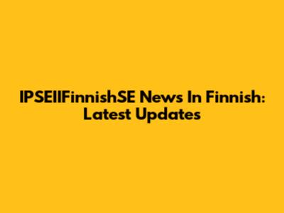 IPSEIIFinnishSE News In Finnish: Latest Updates