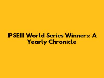 IPSEIII World Series Winners: A Yearly Chronicle
