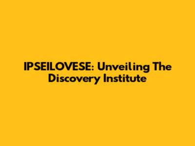 IPSEILOVESE: Unveiling The Discovery Institute