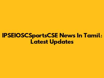 IPSEIOSCSportsCSE News In Tamil: Latest Updates