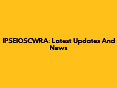 IPSEIOSCWRA: Latest Updates And News