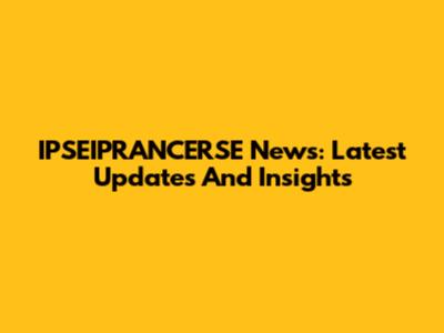 IPSEIPRANCERSE News: Latest Updates And Insights