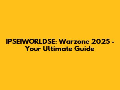 IPSEIWORLDSE: Warzone 2025 - Your Ultimate Guide