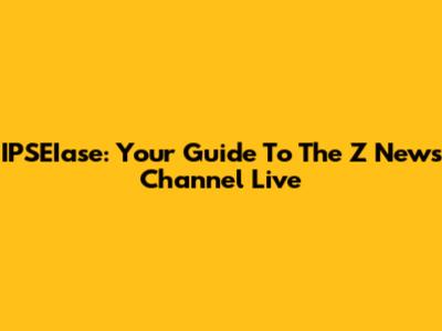 IPSEIase: Your Guide To The Z News Channel Live