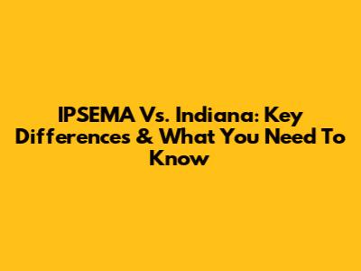 IPSEMA Vs. Indiana: Key Differences & What You Need To Know