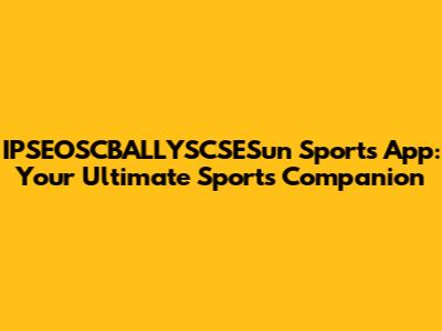 IPSEOSCBALLYSCSESun Sports App: Your Ultimate Sports Companion